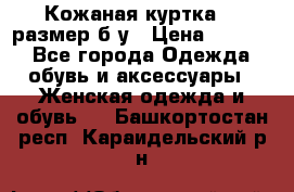 Кожаная куртка 48 размер б/у › Цена ­ 1 000 - Все города Одежда, обувь и аксессуары » Женская одежда и обувь   . Башкортостан респ.,Караидельский р-н